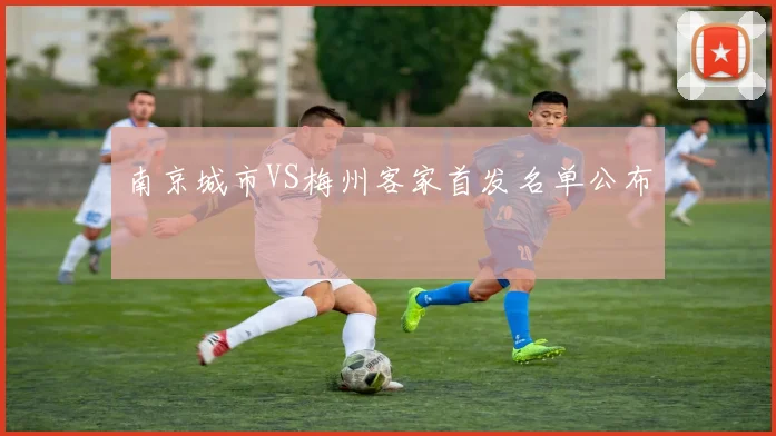 南京城市VS梅州客家首发名单公布