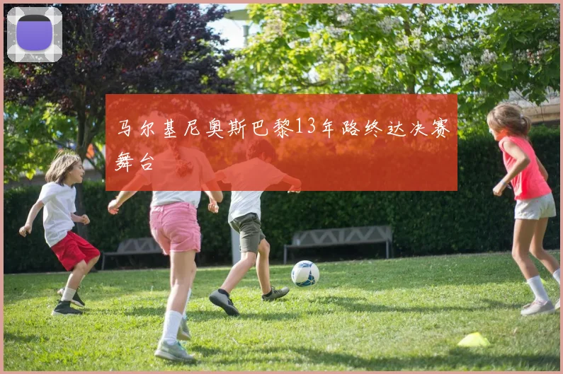 马尔基尼奥斯巴黎13年路终达决赛舞台