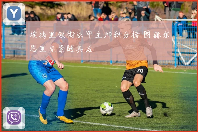 埃梅里领衔法甲主帅积分榜 图赫尔恩里克紧随其后