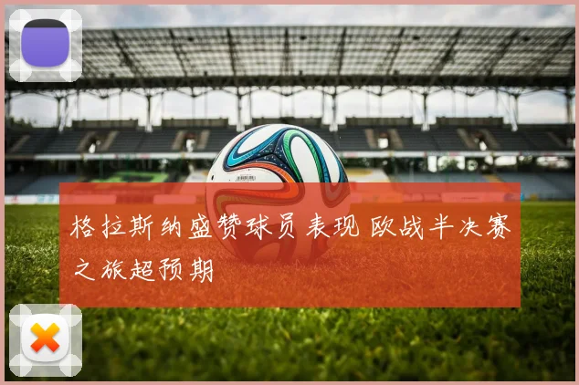 格拉斯纳盛赞球员表现 欧战半决赛之旅超预期