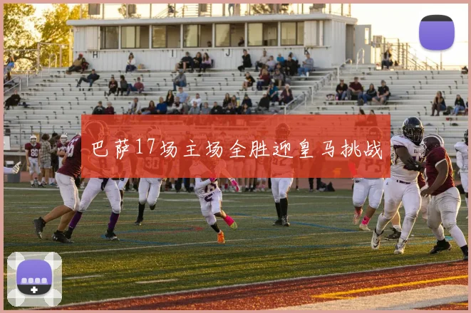 巴萨17场主场全胜迎皇马挑战